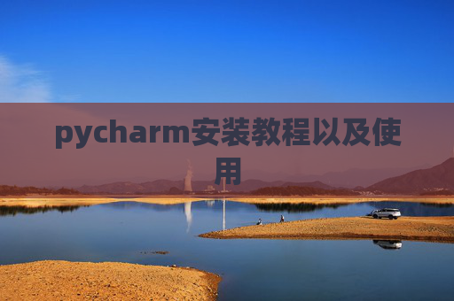 pycharm安装教程以及使用 pycharm安装教程以及使用